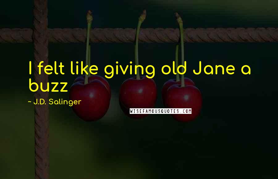 J.D. Salinger Quotes: I felt like giving old Jane a buzz