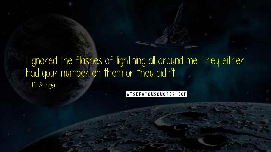 J.D. Salinger Quotes: I ignored the flashes of lightning all around me. They either had your number on them or they didn't.