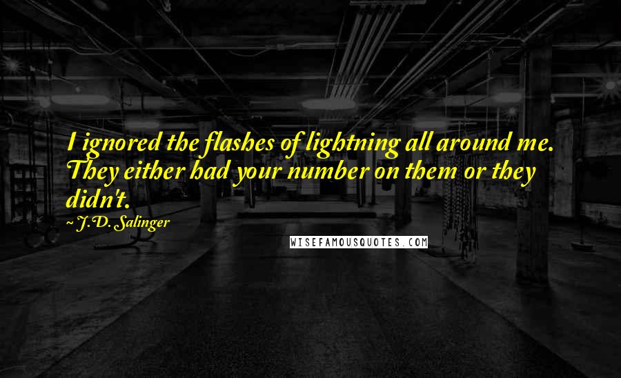 J.D. Salinger Quotes: I ignored the flashes of lightning all around me. They either had your number on them or they didn't.