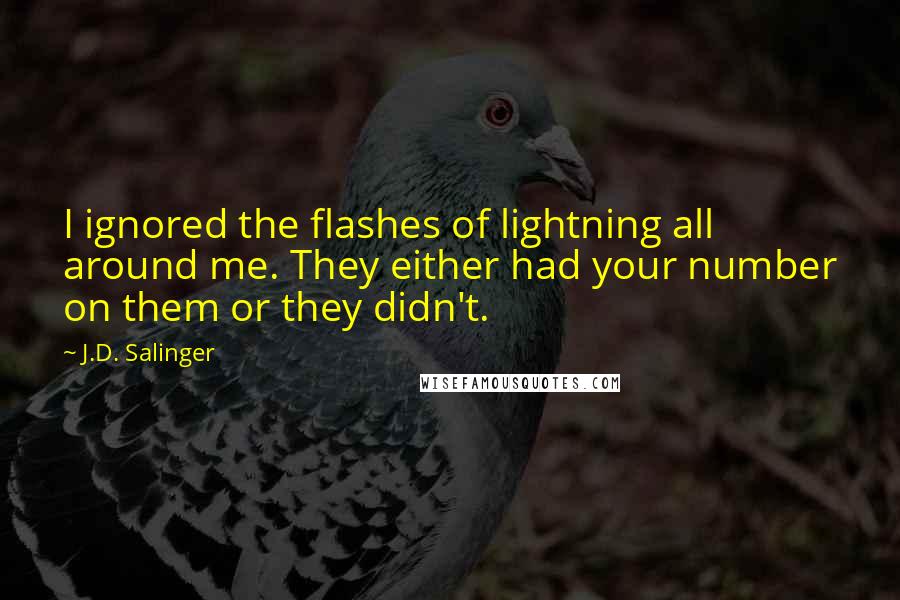 J.D. Salinger Quotes: I ignored the flashes of lightning all around me. They either had your number on them or they didn't.