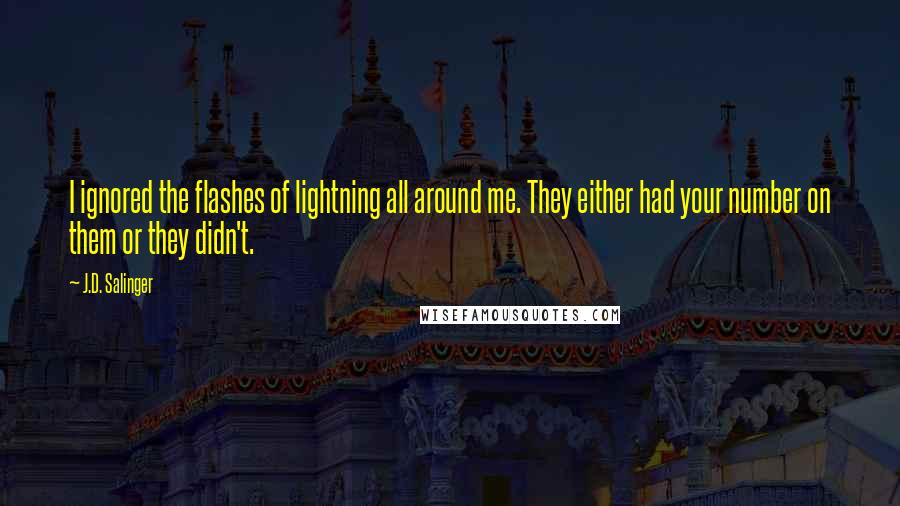 J.D. Salinger Quotes: I ignored the flashes of lightning all around me. They either had your number on them or they didn't.