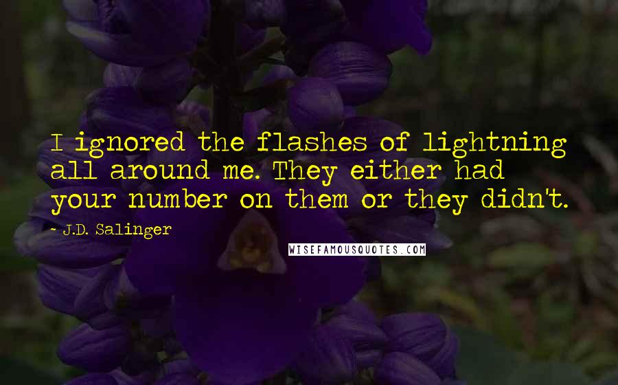 J.D. Salinger Quotes: I ignored the flashes of lightning all around me. They either had your number on them or they didn't.