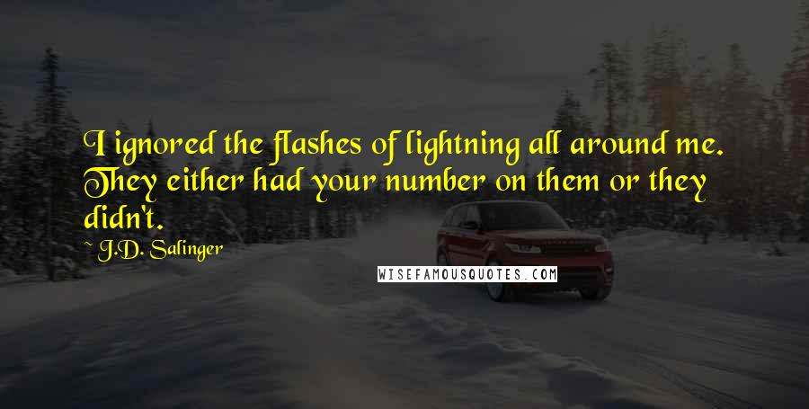 J.D. Salinger Quotes: I ignored the flashes of lightning all around me. They either had your number on them or they didn't.