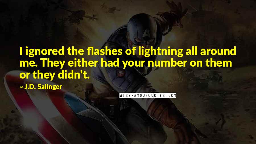 J.D. Salinger Quotes: I ignored the flashes of lightning all around me. They either had your number on them or they didn't.