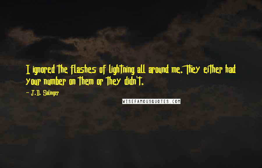 J.D. Salinger Quotes: I ignored the flashes of lightning all around me. They either had your number on them or they didn't.