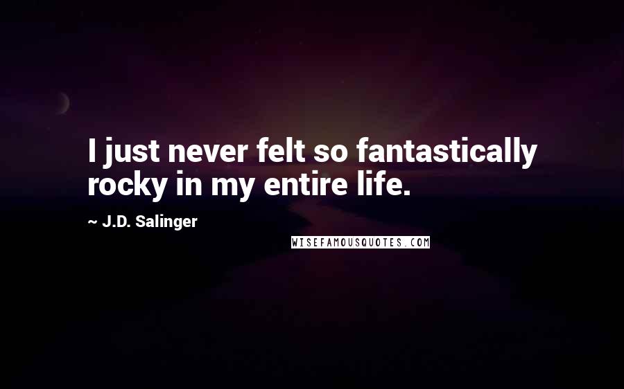 J.D. Salinger Quotes: I just never felt so fantastically rocky in my entire life.