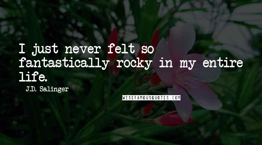 J.D. Salinger Quotes: I just never felt so fantastically rocky in my entire life.