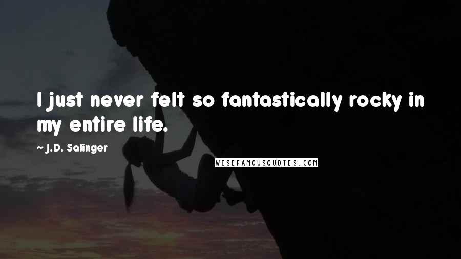 J.D. Salinger Quotes: I just never felt so fantastically rocky in my entire life.