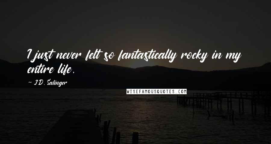 J.D. Salinger Quotes: I just never felt so fantastically rocky in my entire life.