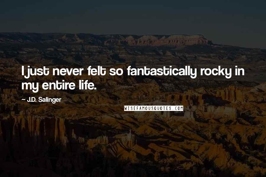 J.D. Salinger Quotes: I just never felt so fantastically rocky in my entire life.