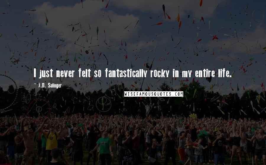 J.D. Salinger Quotes: I just never felt so fantastically rocky in my entire life.