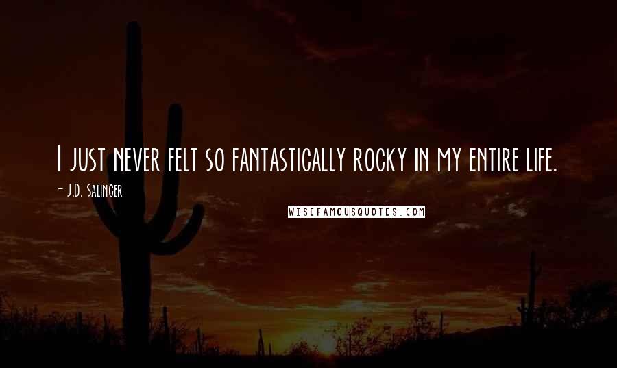 J.D. Salinger Quotes: I just never felt so fantastically rocky in my entire life.