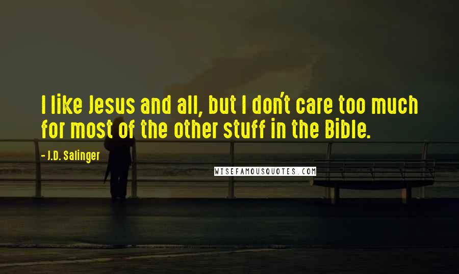 J.D. Salinger Quotes: I like Jesus and all, but I don't care too much for most of the other stuff in the Bible.
