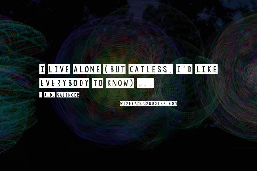 J.D. Salinger Quotes: I live alone (but catless, I'd like everybody to know) ...