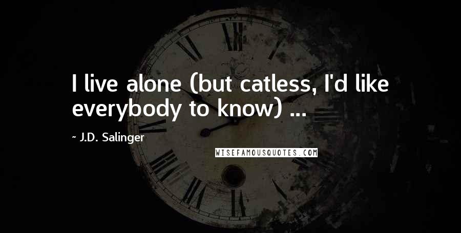 J.D. Salinger Quotes: I live alone (but catless, I'd like everybody to know) ...