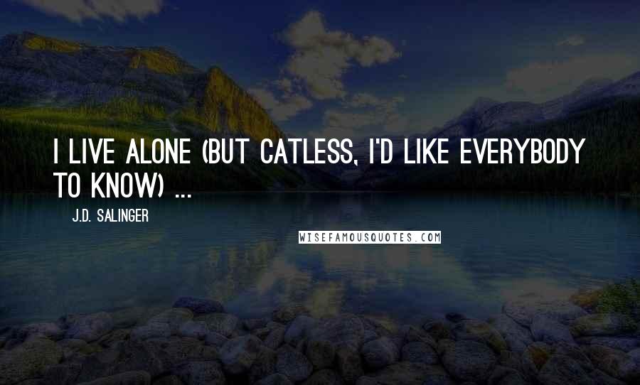 J.D. Salinger Quotes: I live alone (but catless, I'd like everybody to know) ...