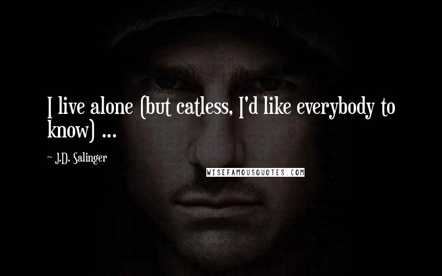 J.D. Salinger Quotes: I live alone (but catless, I'd like everybody to know) ...