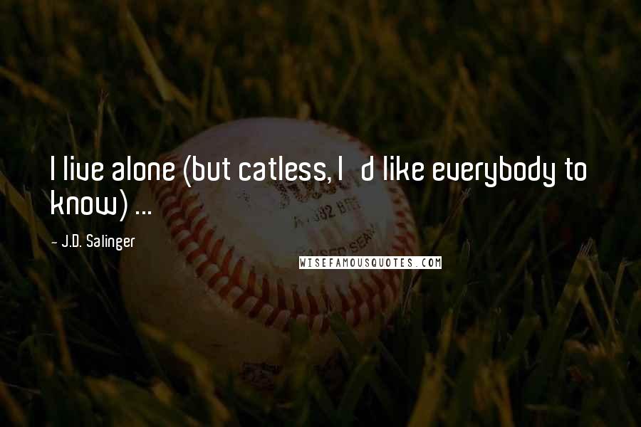 J.D. Salinger Quotes: I live alone (but catless, I'd like everybody to know) ...