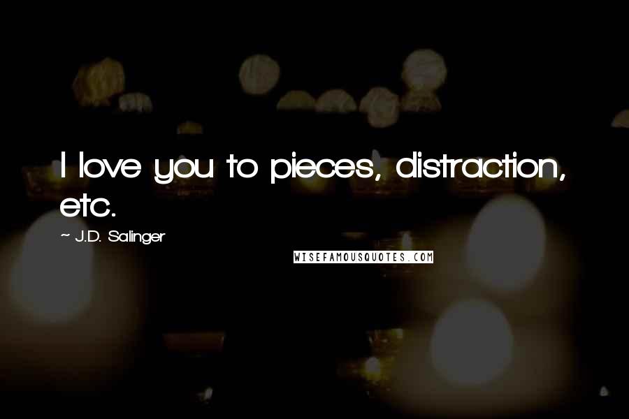 J.D. Salinger Quotes: I love you to pieces, distraction, etc.