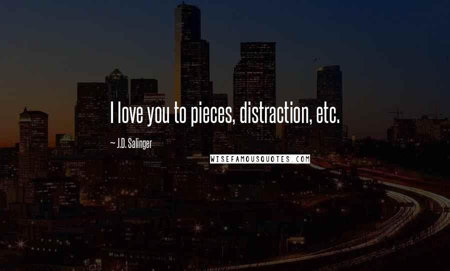 J.D. Salinger Quotes: I love you to pieces, distraction, etc.