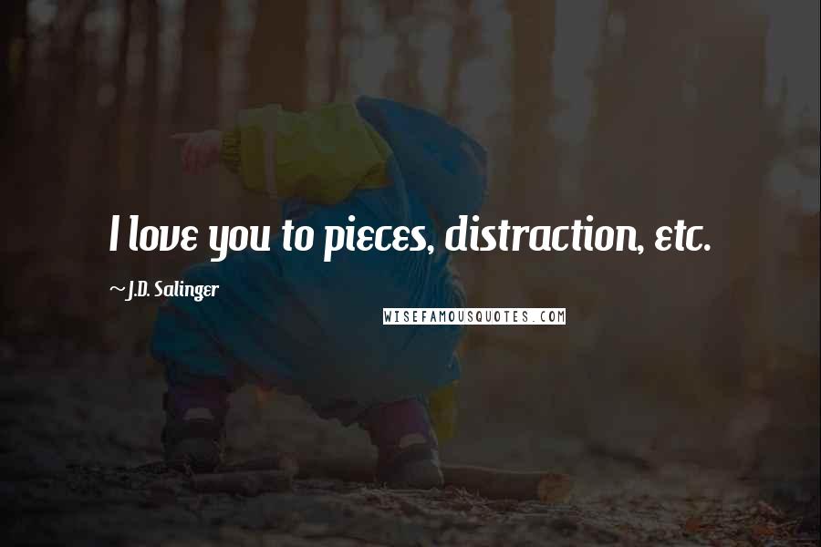 J.D. Salinger Quotes: I love you to pieces, distraction, etc.