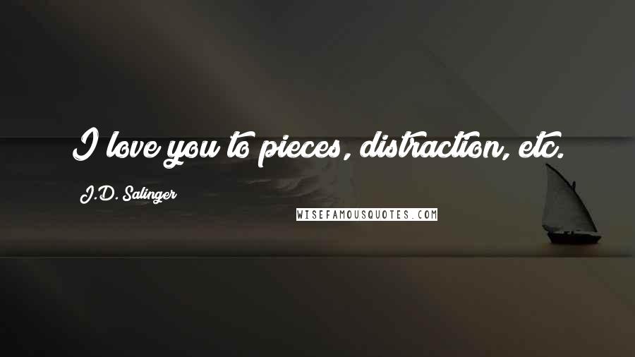 J.D. Salinger Quotes: I love you to pieces, distraction, etc.