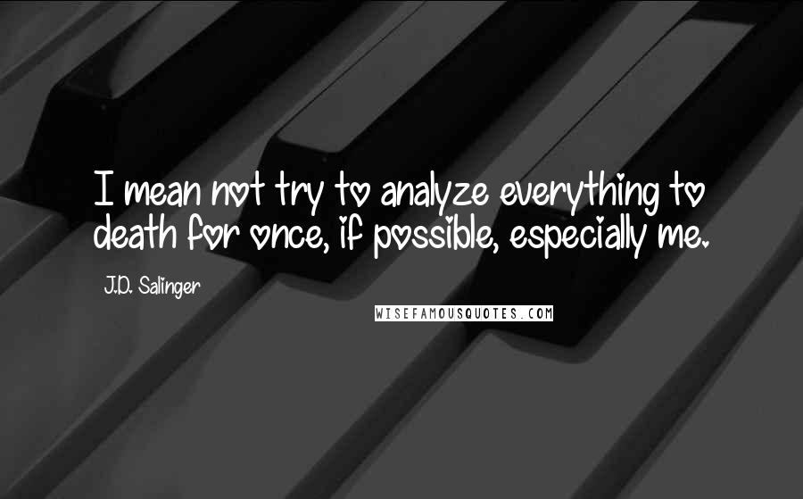 J.D. Salinger Quotes: I mean not try to analyze everything to death for once, if possible, especially me.