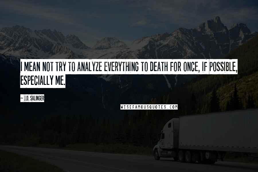 J.D. Salinger Quotes: I mean not try to analyze everything to death for once, if possible, especially me.
