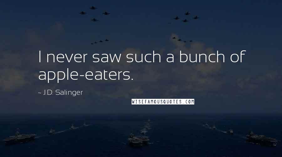 J.D. Salinger Quotes: I never saw such a bunch of apple-eaters.