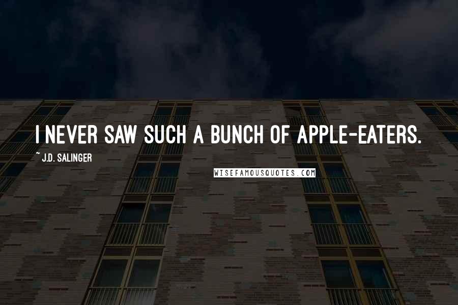 J.D. Salinger Quotes: I never saw such a bunch of apple-eaters.