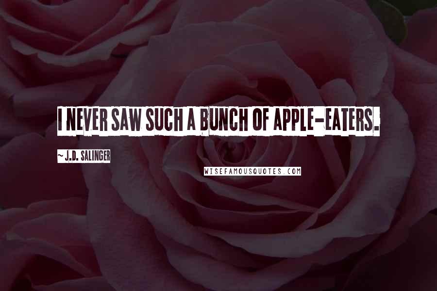 J.D. Salinger Quotes: I never saw such a bunch of apple-eaters.