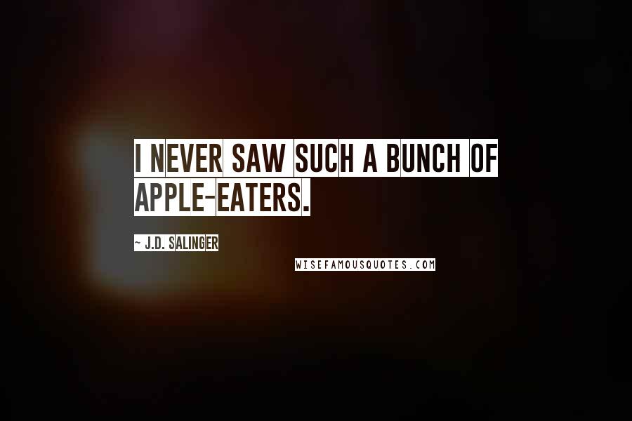 J.D. Salinger Quotes: I never saw such a bunch of apple-eaters.