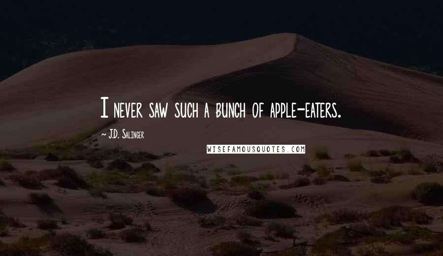 J.D. Salinger Quotes: I never saw such a bunch of apple-eaters.