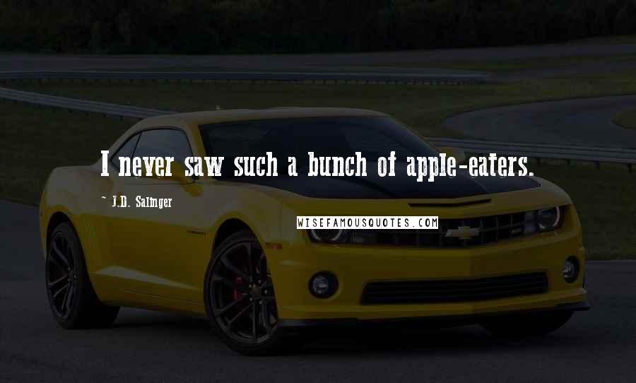 J.D. Salinger Quotes: I never saw such a bunch of apple-eaters.