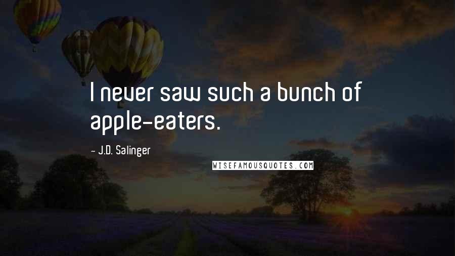 J.D. Salinger Quotes: I never saw such a bunch of apple-eaters.