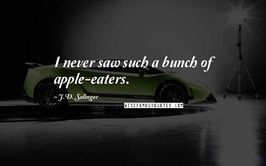 J.D. Salinger Quotes: I never saw such a bunch of apple-eaters.