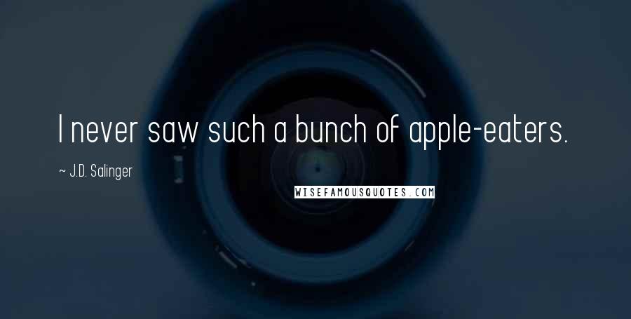 J.D. Salinger Quotes: I never saw such a bunch of apple-eaters.