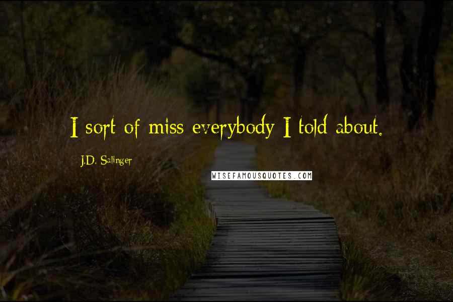 J.D. Salinger Quotes: I sort of miss everybody I told about.