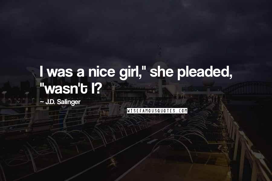 J.D. Salinger Quotes: I was a nice girl," she pleaded, "wasn't I?