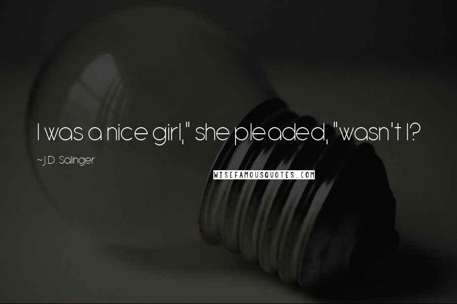 J.D. Salinger Quotes: I was a nice girl," she pleaded, "wasn't I?