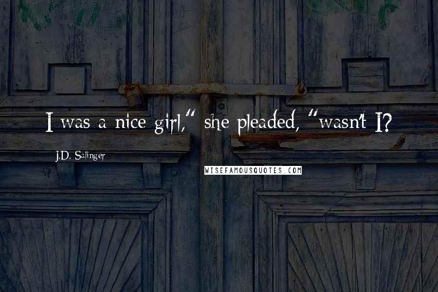 J.D. Salinger Quotes: I was a nice girl," she pleaded, "wasn't I?