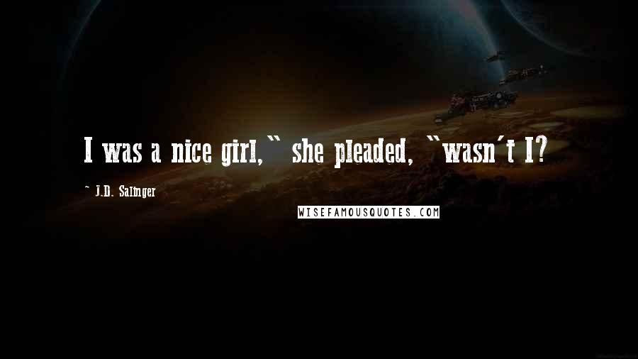 J.D. Salinger Quotes: I was a nice girl," she pleaded, "wasn't I?
