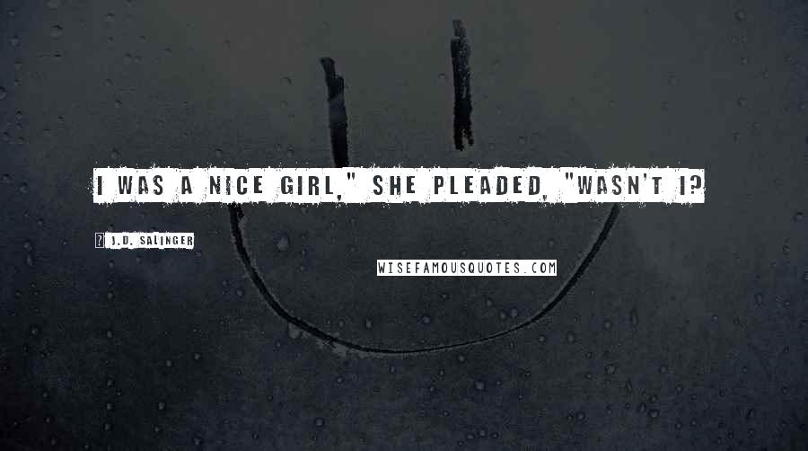 J.D. Salinger Quotes: I was a nice girl," she pleaded, "wasn't I?