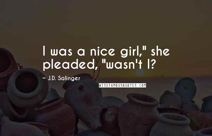 J.D. Salinger Quotes: I was a nice girl," she pleaded, "wasn't I?
