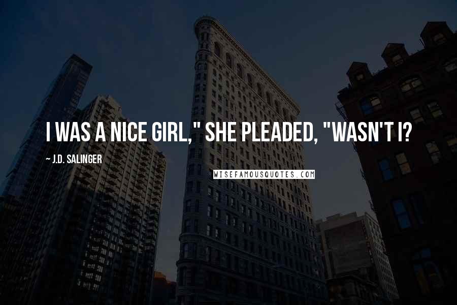 J.D. Salinger Quotes: I was a nice girl," she pleaded, "wasn't I?