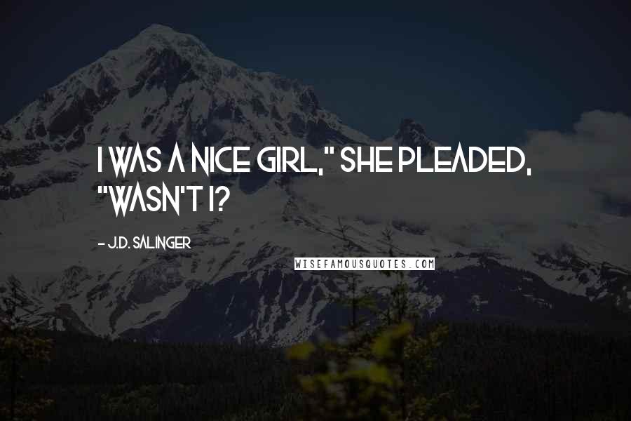 J.D. Salinger Quotes: I was a nice girl," she pleaded, "wasn't I?