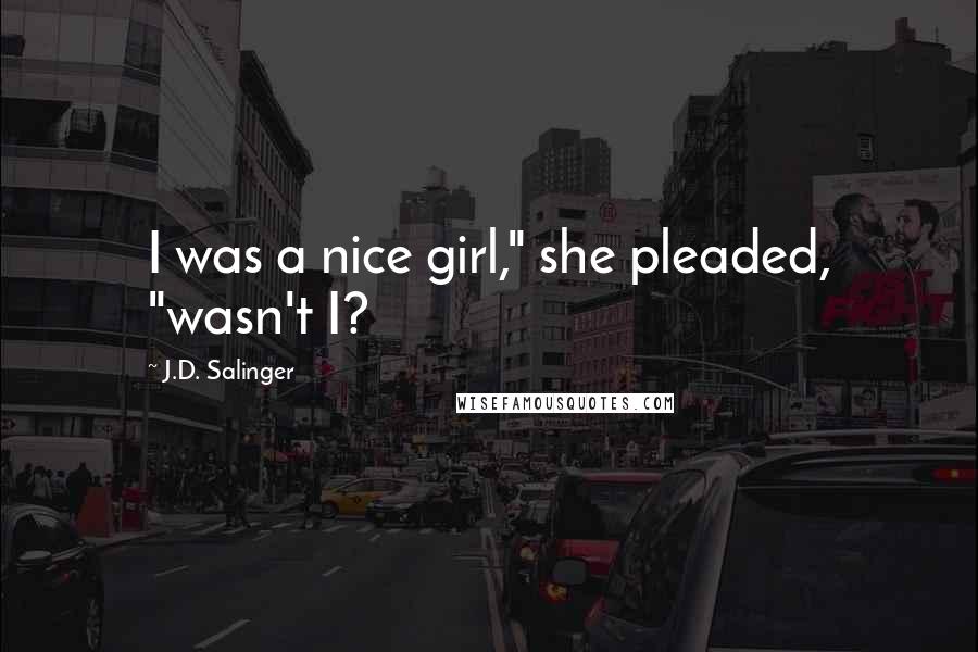 J.D. Salinger Quotes: I was a nice girl," she pleaded, "wasn't I?