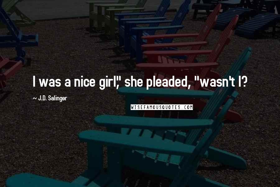 J.D. Salinger Quotes: I was a nice girl," she pleaded, "wasn't I?