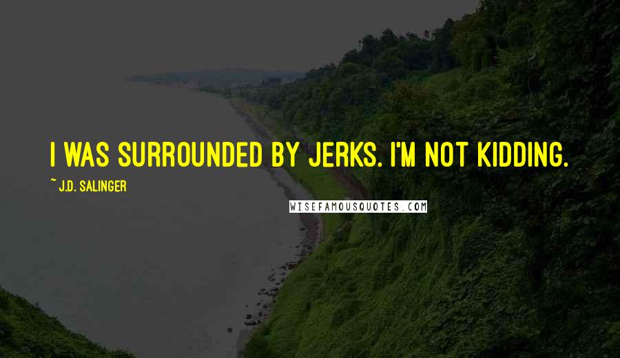 J.D. Salinger Quotes: I was surrounded by jerks. I'm not kidding.