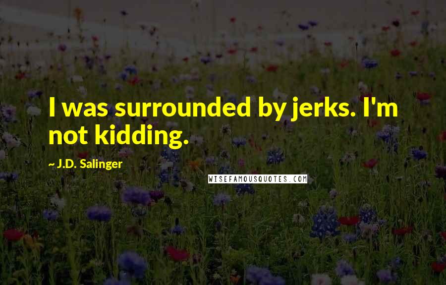 J.D. Salinger Quotes: I was surrounded by jerks. I'm not kidding.